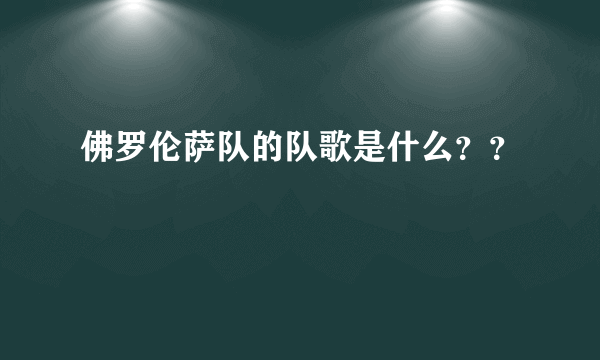 佛罗伦萨队的队歌是什么？？