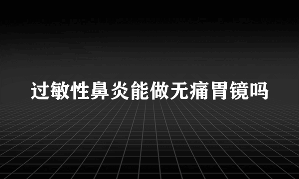 过敏性鼻炎能做无痛胃镜吗