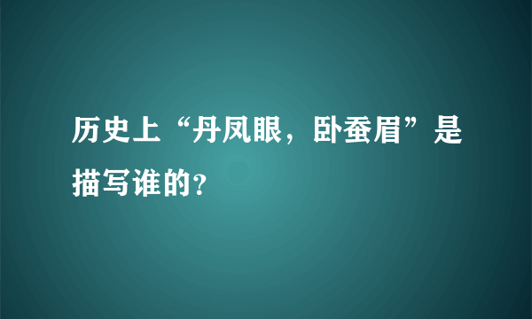 历史上“丹凤眼，卧蚕眉”是描写谁的？