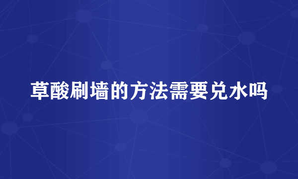 草酸刷墙的方法需要兑水吗