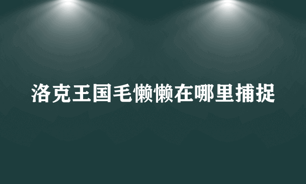 洛克王国毛懒懒在哪里捕捉