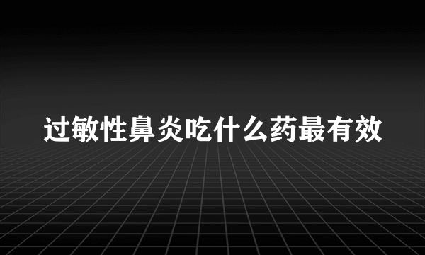 过敏性鼻炎吃什么药最有效