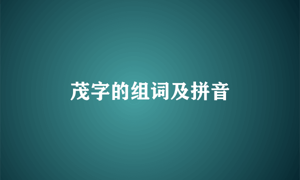 茂字的组词及拼音
