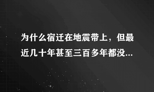 为什么宿迁在地震带上，但最近几十年甚至三百多年都没地震记录，是因为地质吗？