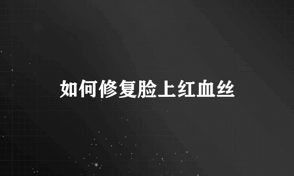 如何修复脸上红血丝
