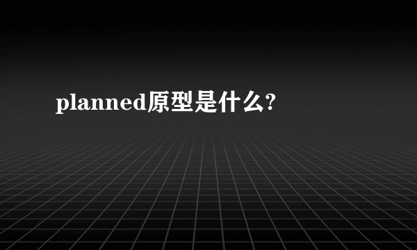 planned原型是什么?