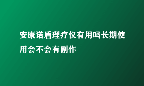 安康诺盾理疗仪有用吗长期使用会不会有副作