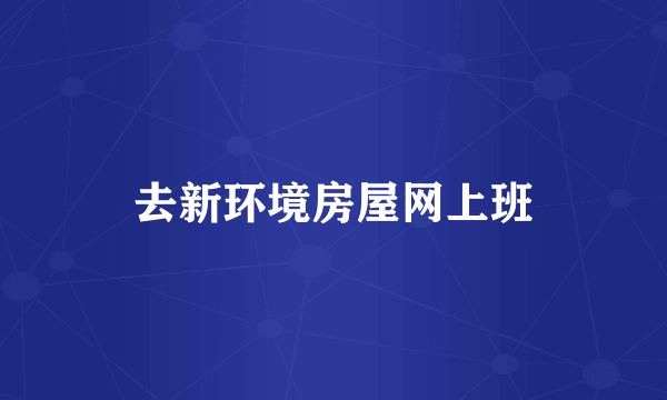 去新环境房屋网上班