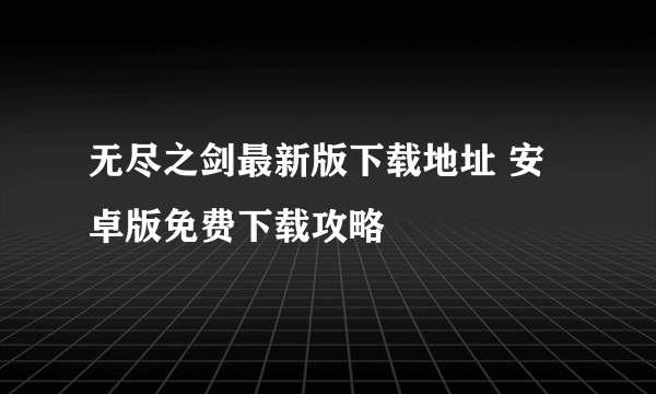 无尽之剑最新版下载地址 安卓版免费下载攻略