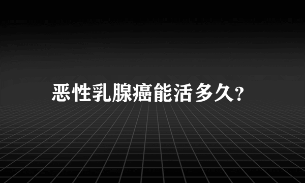 恶性乳腺癌能活多久？