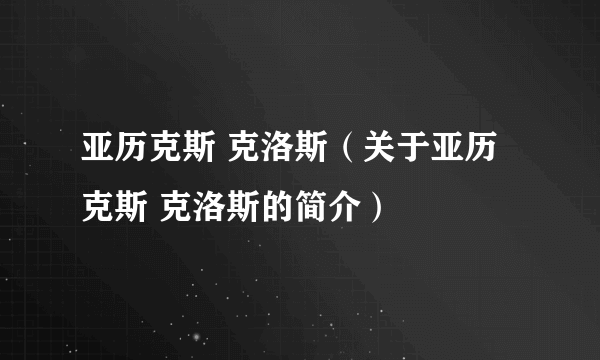 亚历克斯 克洛斯（关于亚历克斯 克洛斯的简介）