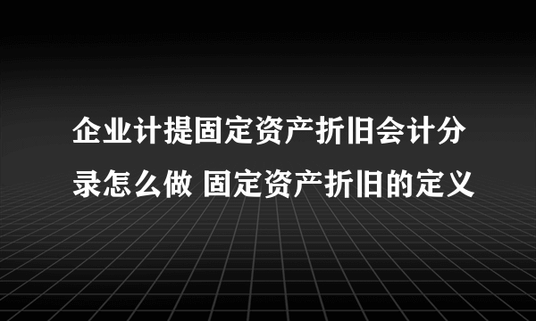企业计提固定资产折旧会计分录怎么做 固定资产折旧的定义