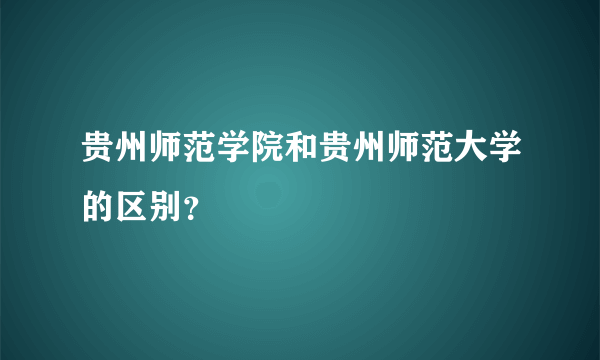 贵州师范学院和贵州师范大学的区别？