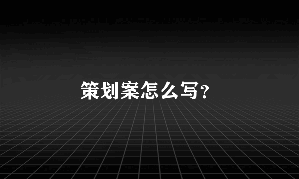 策划案怎么写？