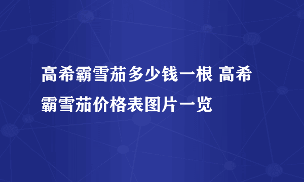 高希霸雪茄多少钱一根 高希霸雪茄价格表图片一览