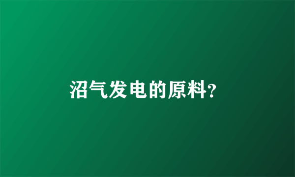 沼气发电的原料？