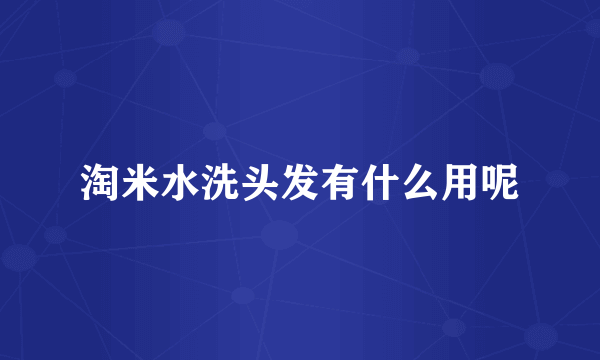 淘米水洗头发有什么用呢
