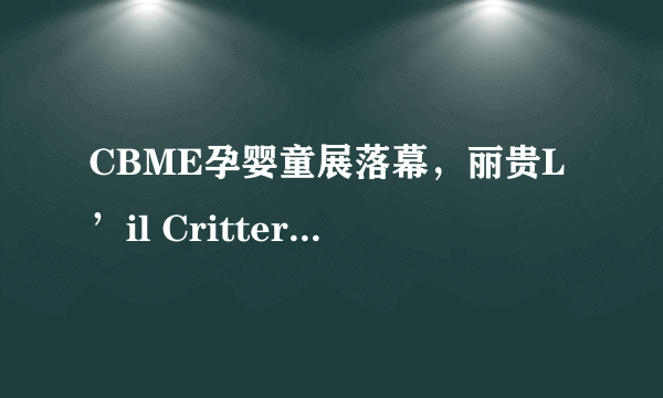 CBME孕婴童展落幕，丽贵L’il Critters、vitafusion完美收