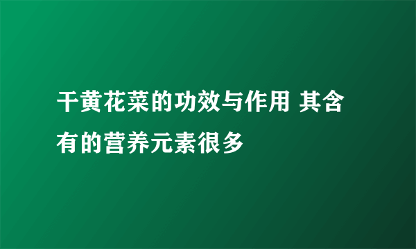 干黄花菜的功效与作用 其含有的营养元素很多