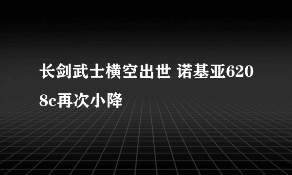 长剑武士横空出世 诺基亚6208c再次小降