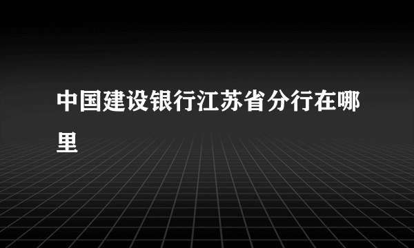 中国建设银行江苏省分行在哪里