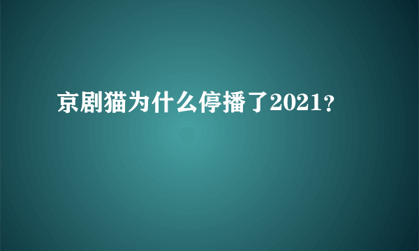 京剧猫为什么停播了2021？