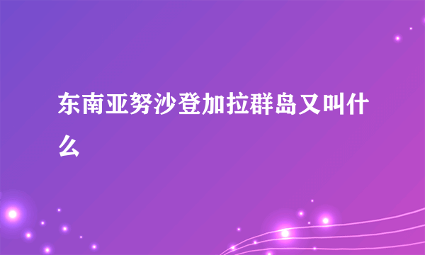 东南亚努沙登加拉群岛又叫什么