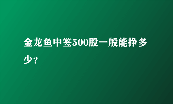 金龙鱼中签500股一般能挣多少？