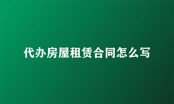 代办房屋租赁合同怎么写