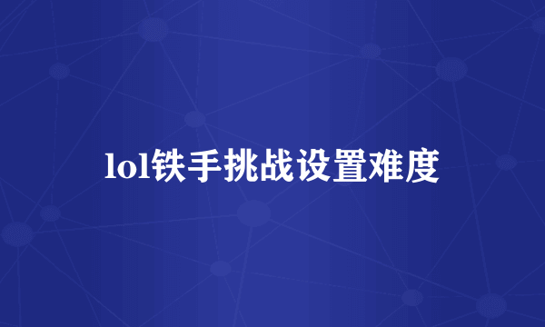 lol铁手挑战设置难度