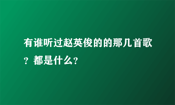 有谁听过赵英俊的的那几首歌？都是什么？