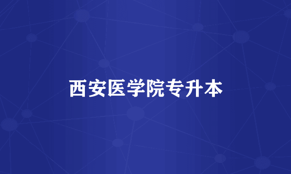 西安医学院专升本
