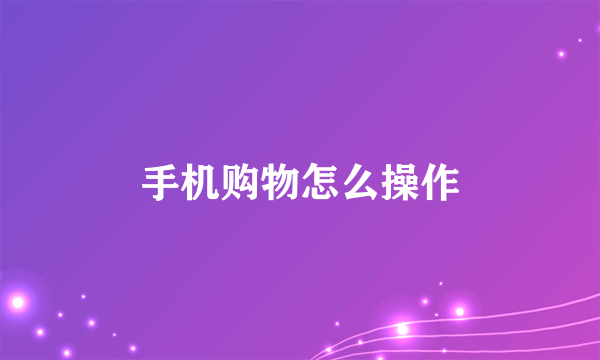 手机购物怎么操作
