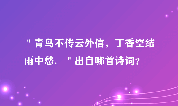 ＂青鸟不传云外信，丁香空结雨中愁．＂出自哪首诗词？