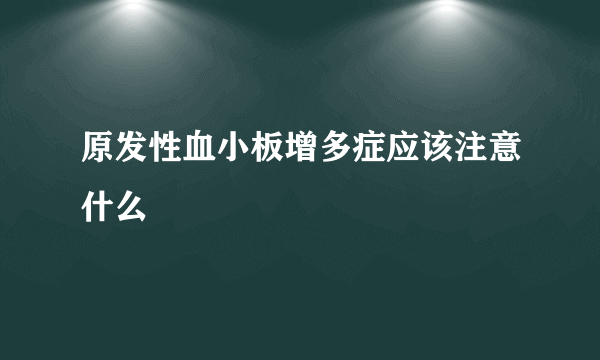 原发性血小板增多症应该注意什么