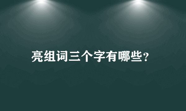 亮组词三个字有哪些？