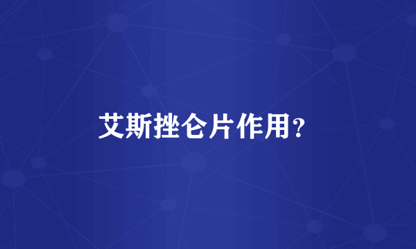 艾斯挫仑片作用？