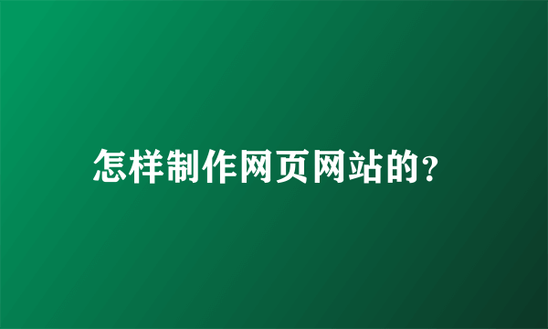 怎样制作网页网站的？