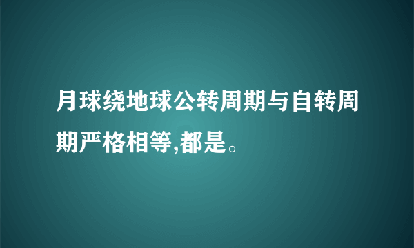 月球绕地球公转周期与自转周期严格相等,都是。
