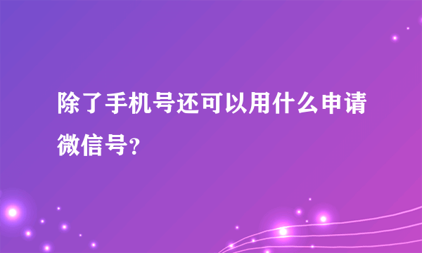 除了手机号还可以用什么申请微信号？