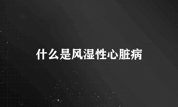 什么是风湿性心脏病