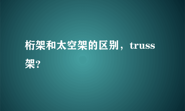 桁架和太空架的区别，truss架？
