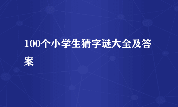 100个小学生猜字谜大全及答案