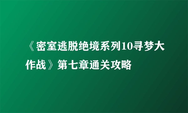 《密室逃脱绝境系列10寻梦大作战》第七章通关攻略