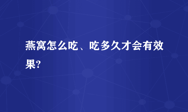 燕窝怎么吃、吃多久才会有效果?