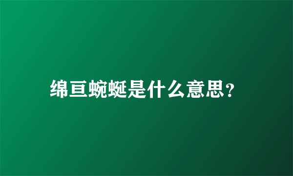 绵亘蜿蜒是什么意思？
