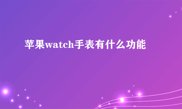苹果watch手表有什么功能