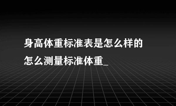 身高体重标准表是怎么样的 怎么测量标准体重_