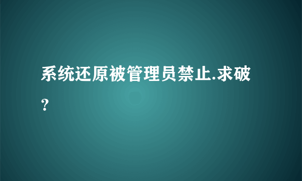 系统还原被管理员禁止.求破？