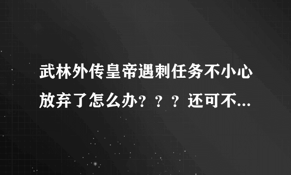 武林外传皇帝遇刺任务不小心放弃了怎么办？？？还可不可以在接